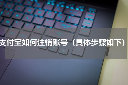 支付宝如何注销账号（具体步骤如下）