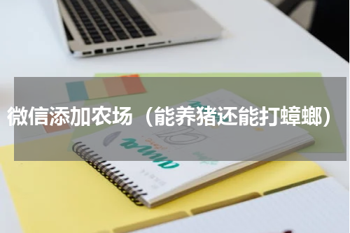 微信添加农场（能养猪还能打蟑螂）