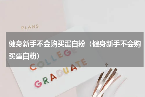 健身新手不会购买蛋白粉（健身新手不会购买蛋白粉）