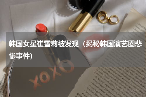 韩国女星崔雪莉被发现（揭秘韩国演艺圈悲惨事件）
