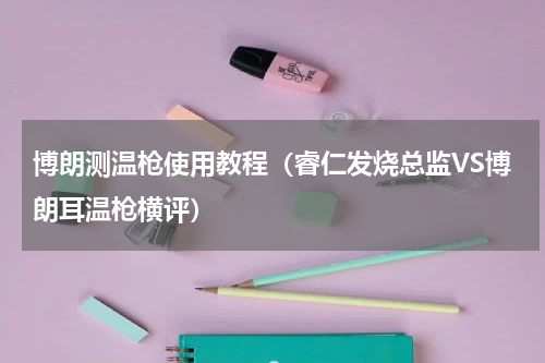 博朗测温枪使用教程（睿仁发烧总监VS博朗耳温枪横评）