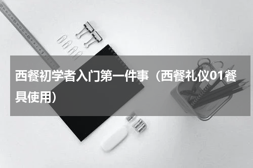 西餐初学者入门第一件事（西餐礼仪01餐具使用）