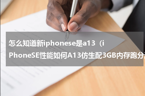 怎么知道新iphonese是a13（iPhoneSE性能如何A13仿生配3GB内存跑分近50万）