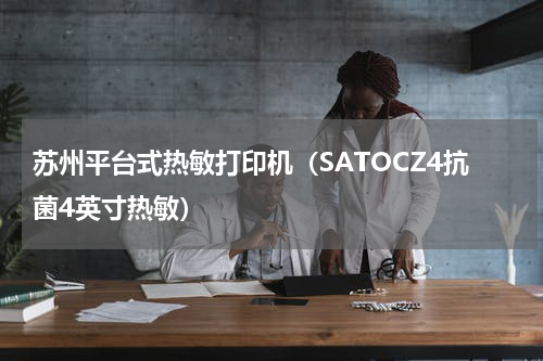 苏州平台式热敏打印机（SATOCZ4抗菌4英寸热敏）