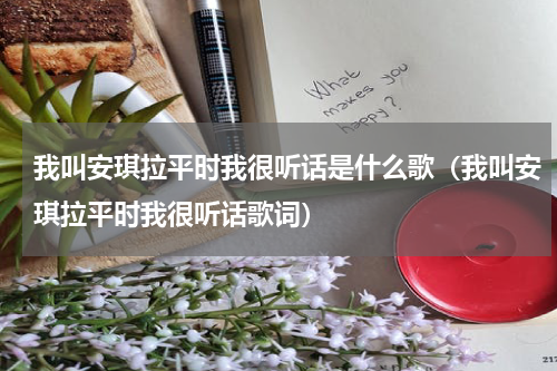 我叫安琪拉平时我很听话是什么歌（我叫安琪拉平时我很听话歌词）
