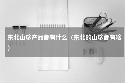 东北山珍产品都有什么（东北的山珍都有啥）