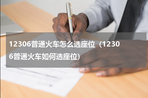 12306普通火车怎么选座位（12306普通火车如何选座位）
