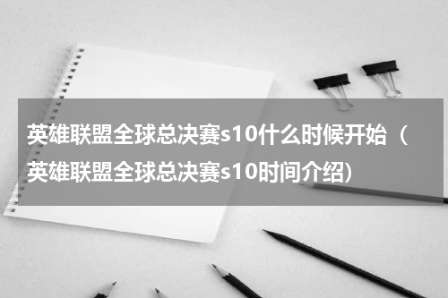 英雄联盟全球总决赛s10什么时候开始（英雄联盟全球总决赛s10时间介绍）