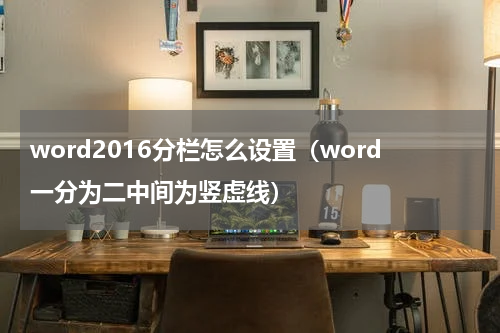 word2016分栏怎么设置（word一分为二中间为竖虚线）