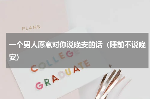 一个男人愿意对你说晚安的话（睡前不说晚安）