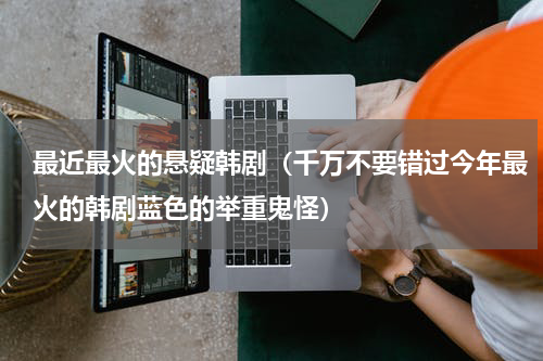 最近最火的悬疑韩剧（千万不要错过今年最火的韩剧蓝色的举重鬼怪）
