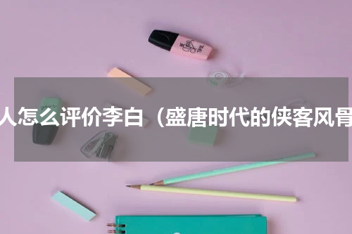诗人怎么评价李白（盛唐时代的侠客风骨）