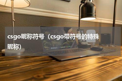 csgo昵称符号（csgo带符号的特殊昵称）