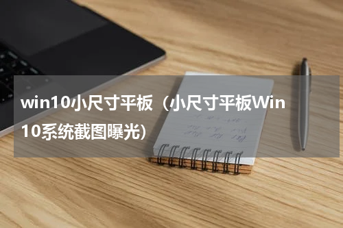 win10小尺寸平板（小尺寸平板Win10系统截图曝光）