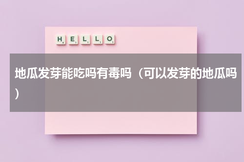 地瓜发芽能吃吗有毒吗（可以发芽的地瓜吗）