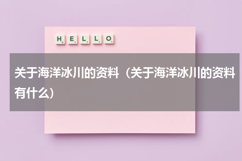 关于海洋冰川的资料（关于海洋冰川的资料有什么）