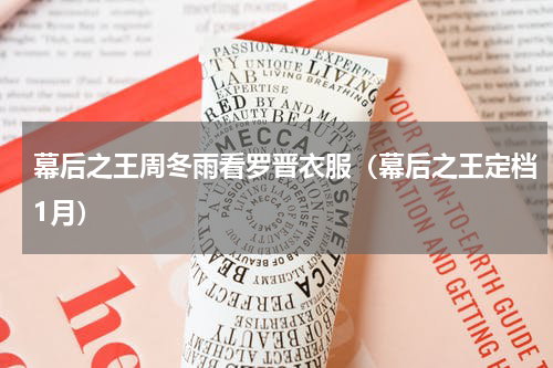 幕后之王周冬雨看罗晋衣服（幕后之王定档1月）