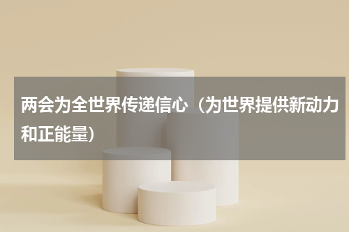 两会为全世界传递信心（为世界提供新动力和正能量）