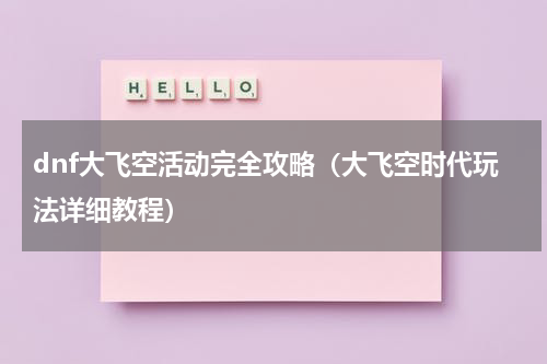 dnf大飞空活动完全攻略（大飞空时代玩法详细教程）