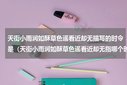 天街小雨润如酥草色遥看近却无描写的时令是（天街小雨润如酥草色遥看近却无指哪个时令）