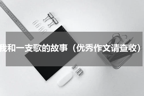 我和一支歌的故事（优秀作文请查收）