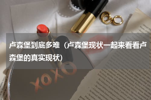 卢森堡到底多难（卢森堡现状一起来看看卢森堡的真实现状）