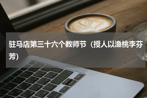 驻马店第三十六个教师节（授人以渔桃李芬芳）