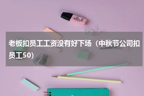老板扣员工工资没有好下场（中秋节公司扣员工50）