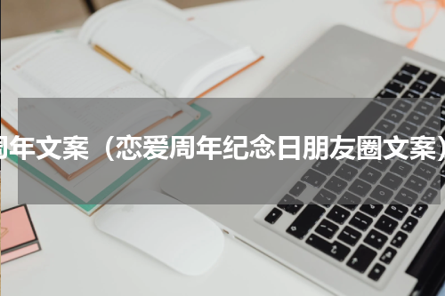 周年文案（恋爱周年纪念日朋友圈文案）