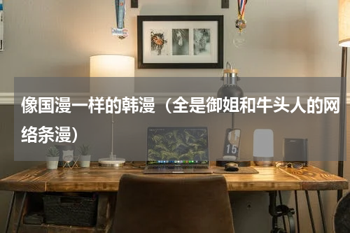 像国漫一样的韩漫（全是御姐和牛头人的网络条漫）