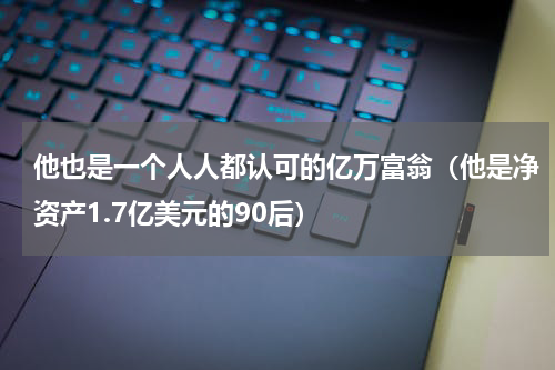 他也是一个人人都认可的亿万富翁（他是净资产1.7亿美元的90后）