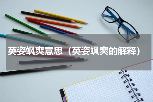 英姿飒爽意思（英姿飒爽的解释）