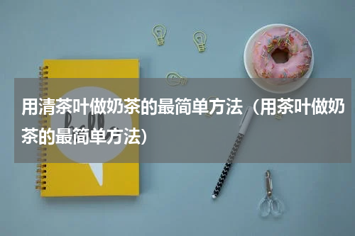 用清茶叶做奶茶的最简单方法（用茶叶做奶茶的最简单方法）