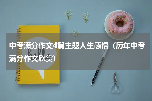 中考满分作文4篇主题人生感悟（历年中考满分作文欣赏）