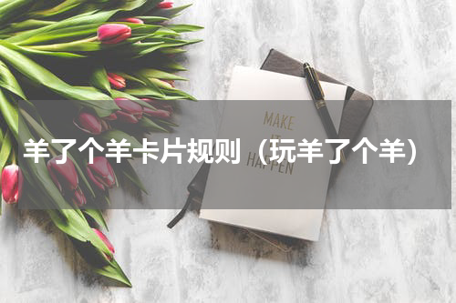 羊了个羊卡片规则（玩羊了个羊）