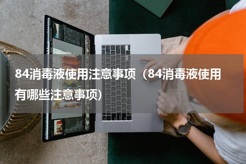 84消毒液使用注意事项（84消毒液使用有哪些注意事项）