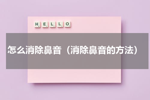 怎么消除鼻音（消除鼻音的方法）