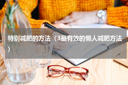 特别减肥的方法（3最有效的懒人减肥方法）