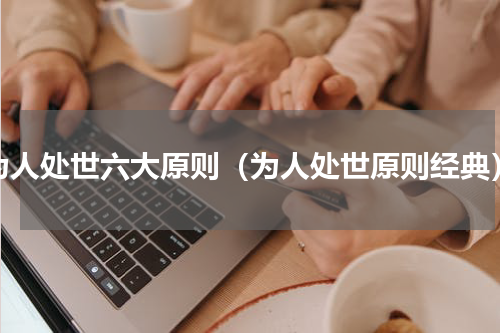 为人处世六大原则（为人处世原则经典）