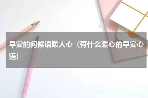 早安的问候语暖人心（有什么暖心的早安心语）