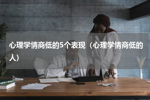 心理学情商低的5个表现（心理学情商低的人）