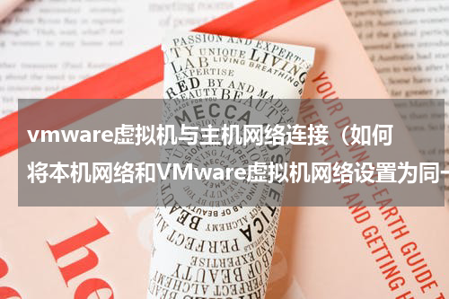 vmware虚拟机与主机网络连接（如何将本机网络和VMware虚拟机网络设置为同一个局域网）