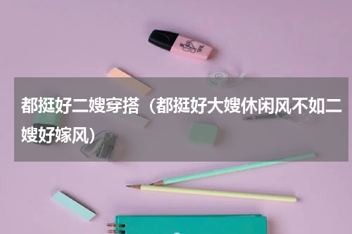 都挺好二嫂穿搭（都挺好大嫂休闲风不如二嫂好嫁风）