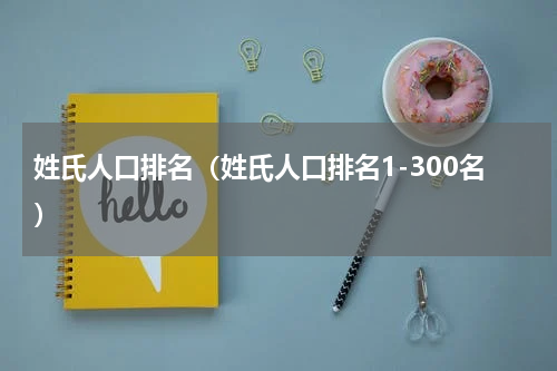 姓氏人口排名（姓氏人口排名1-300名）