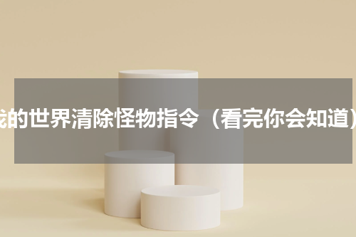我的世界清除怪物指令（看完你会知道）