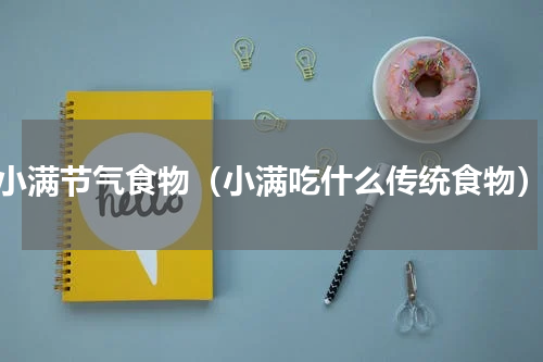 小满节气食物（小满吃什么传统食物）