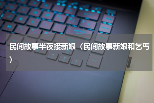 民间故事半夜接新娘（民间故事新娘和乞丐）