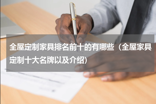 全屋定制家具排名前十的有哪些（全屋家具定制十大名牌以及介绍）