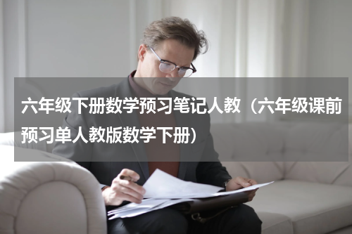 六年级下册数学预习笔记人教（六年级课前预习单人教版数学下册）
