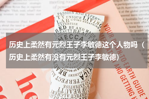 历史上柔然有元烈王子李敏德这个人物吗（历史上柔然有没有元烈王子李敏德）